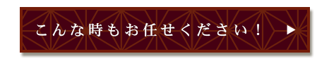 こんな時もお任せください！