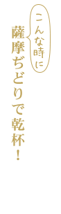 こんな時に薩摩ぢどりで乾杯！