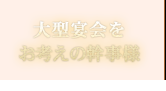 大型宴会をお考えの幹事様