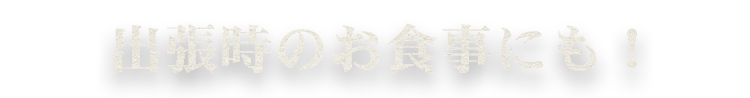 出張時のお食事にも！ 